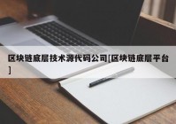 区块链底层技术源代码公司[区块链底层平台]