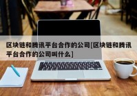 区块链和腾讯平台合作的公司[区块链和腾讯平台合作的公司叫什么]