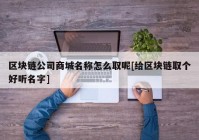 区块链公司商城名称怎么取呢[给区块链取个好听名字]