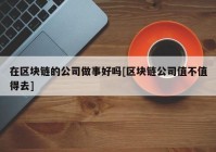 在区块链的公司做事好吗[区块链公司值不值得去]