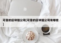 可靠的区块链公司[可靠的区块链公司有哪些]