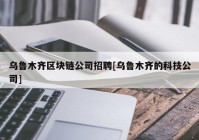 乌鲁木齐区块链公司招聘[乌鲁木齐的科技公司]