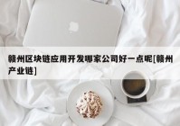 赣州区块链应用开发哪家公司好一点呢[赣州产业链]