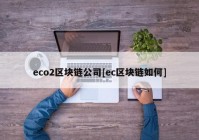 eco2区块链公司[ec区块链如何]