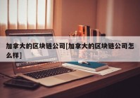 加拿大的区块链公司[加拿大的区块链公司怎么样]