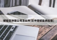 赋能区块链公司怎么样[区块链赋能供应链]