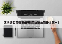 区块链公司哪家最强[区块链公司排名第一]