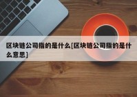 区块链公司指的是什么[区块链公司指的是什么意思]