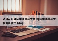 公司可以用区块链电子发票吗[区块链电子发票需要税控盘吗]