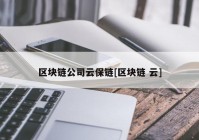 区块链公司云保链[区块链 云]