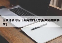 区块链公司招什么岗位的人才[区块链招聘要求]