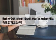 海南南奇区块链科技公司地址[海南南奇科技有限公司怎么样]