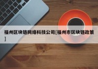 福州区块链网络科技公司[福州市区块链政策]