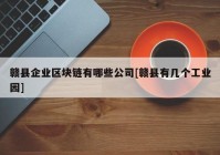 赣县企业区块链有哪些公司[赣县有几个工业园]