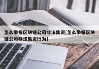 怎么举报区块链公司非法集资[怎么举报区块链公司非法集资行为]