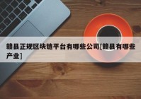 赣县正规区块链平台有哪些公司[赣县有哪些产业]