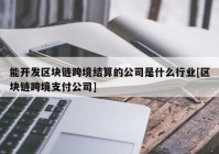 能开发区块链跨境结算的公司是什么行业[区块链跨境支付公司]