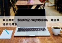 如何判断一家区块链公司[如何判断一家区块链公司真假]