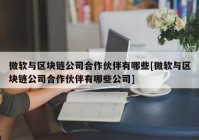 微软与区块链公司合作伙伴有哪些[微软与区块链公司合作伙伴有哪些公司]