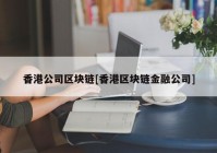 香港公司区块链[香港区块链金融公司]