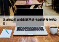 区块链公司忠诚度[区块链行业调研及分析公司]