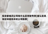 投资者提问公司有什么区块链专利[被认定具有区块链技术的公司股票]