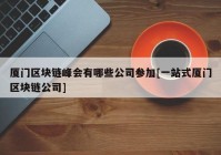 厦门区块链峰会有哪些公司参加[一站式厦门区块链公司]