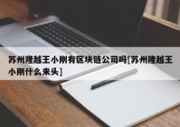 苏州隆越王小刚有区块链公司吗[苏州隆越王小刚什么来头]