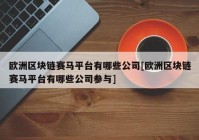 欧洲区块链赛马平台有哪些公司[欧洲区块链赛马平台有哪些公司参与]