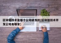 区块链技术是那个公司研发的[区块链技术开发公司有哪家]