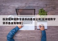 投资区块链数字货币的基金公司[区块链数字货币基金有哪些]