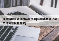 区块链技术公司的经营范围[区块链技术公司的经营范围有哪些]