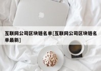 互联网公司区块链名单[互联网公司区块链名单最新]