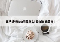 区块链移动公司是什么[区块链 运营商]